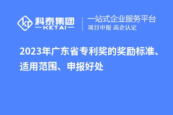 2023年廣東省專利獎(jiǎng)的獎(jiǎng)勵(lì)標(biāo)準(zhǔn)、適用范圍、申報(bào)好處