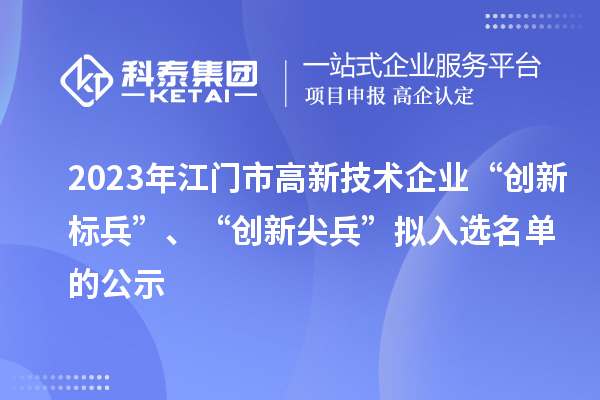2023年江門市高新技術(shù)企業(yè)“創(chuàng)新標(biāo)兵”、“創(chuàng)新尖兵”擬入選名單的公示