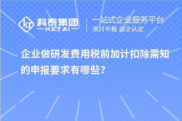企業(yè)做研發(fā)費用稅前加計扣除需知的申報要求有哪些？