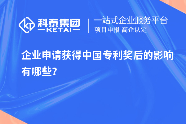 企業(yè)申請獲得中國專利獎(jiǎng)后的影響有哪些？