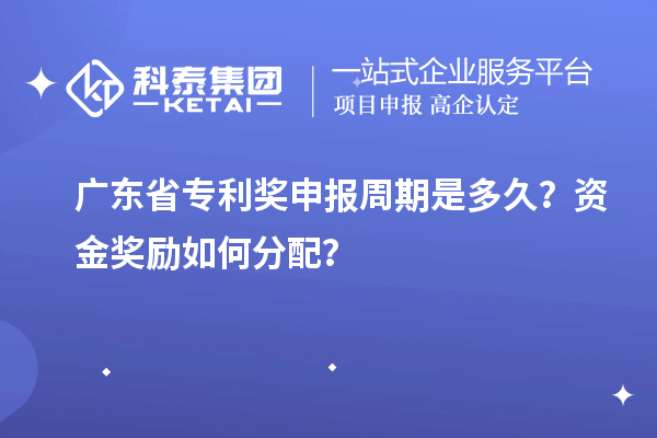 廣東省專利獎(jiǎng)申報(bào)周期是多久？資金獎(jiǎng)勵(lì)如何分配？