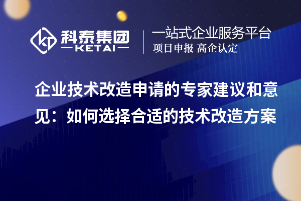 企業(yè)技術(shù)改造申請的專家建議和意見:如何選擇合適的技術(shù)改造方案