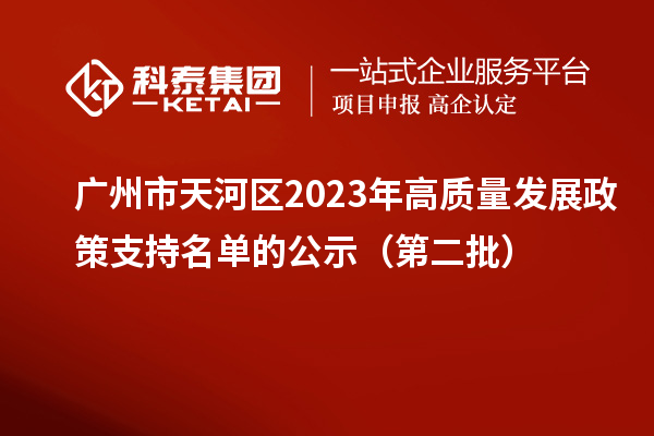 廣州市天河區(qū)2023年高質(zhì)量發(fā)展政策支持名單的公示(第二批)