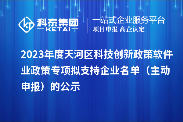 2023年度天河區(qū)科技創(chuàng)新政策軟件業(yè)政策專項(xiàng)擬支持企業(yè)名單(主動(dòng)申報(bào))的公示