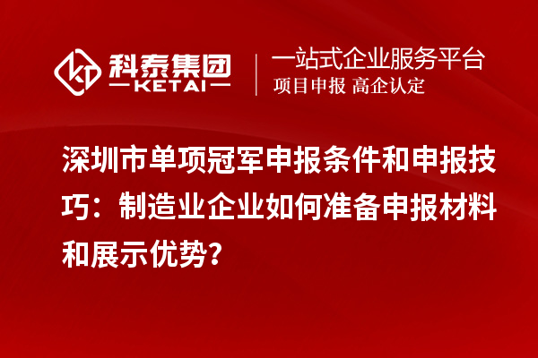 深圳市單項冠軍申報條件和申報技巧：制造業(yè)企業(yè)如何準備申報材料和展示優(yōu)勢？
