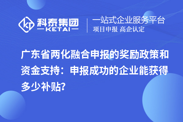廣東省兩化融合申報的獎勵政策和資金支持：申報成功的企業(yè)能獲得多少補(bǔ)貼？