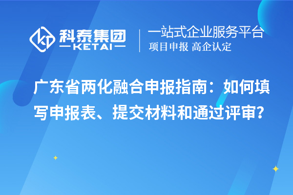 廣東省兩化融合申報指南：如何填寫申報表、提交材料和通過評審？