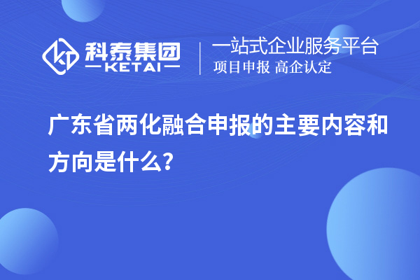 廣東省兩化融合申報的主要內(nèi)容和方向是什么？