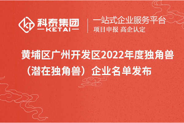 黃埔區(qū) 廣州開發(fā)區(qū)2022年度獨(dú)角獸(潛在獨(dú)角獸)企業(yè)名單發(fā)布