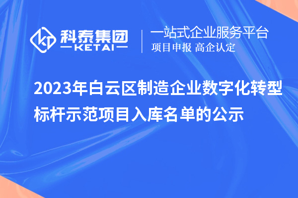 2023年白云區(qū)制造企業(yè)數(shù)字化轉(zhuǎn)型標(biāo)桿示范項(xiàng)目入庫名單的公示
