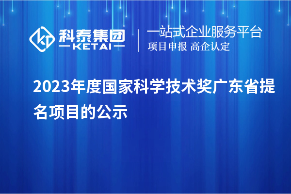 2023年度國(guó)家科學(xué)技術(shù)獎(jiǎng)廣東省提名項(xiàng)目的公示