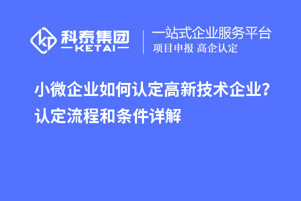 小微企業(yè)如何認(rèn)定高新技術(shù)企業(yè)？認(rèn)定流程和條件詳解