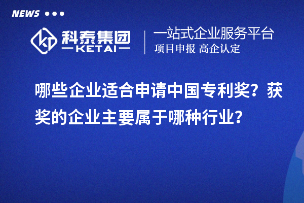 哪些企業(yè)適合申請中國專利獎？獲獎的企業(yè)主要屬于哪種行業(yè)？