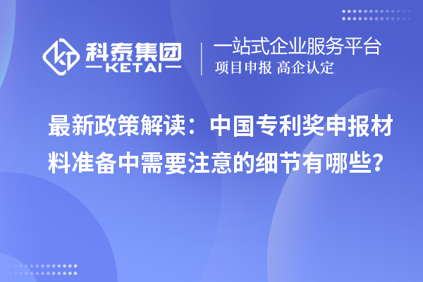 最新政策解讀：中國(guó)專利獎(jiǎng)申報(bào)材料準(zhǔn)備中需要注意的細(xì)節(jié)有哪些？