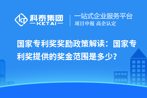 國家專利獎獎勵政策解讀：國家專利獎提供的獎金范圍是多少？