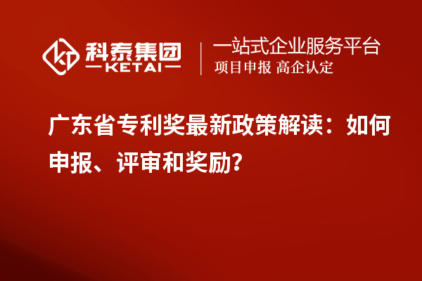 廣東省專利獎最新政策解讀：如何申報、評審和獎勵？