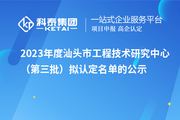 2023年度汕頭市工程技術(shù)研究中心(第三批)擬認(rèn)定名單的公示