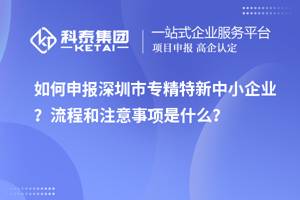 如何申報深圳市專精特新中小企業(yè)？流程和注意事項是什么？