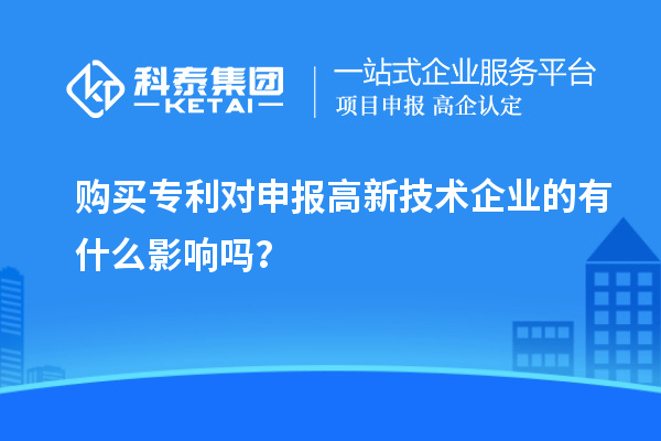 購(gòu)買專利對(duì)申報(bào)高新技術(shù)企業(yè)的有什么影響嗎？