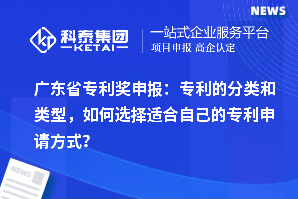 廣東省專利獎申報：專利的分類和類型，如何選擇適合自己的專利申請方式？