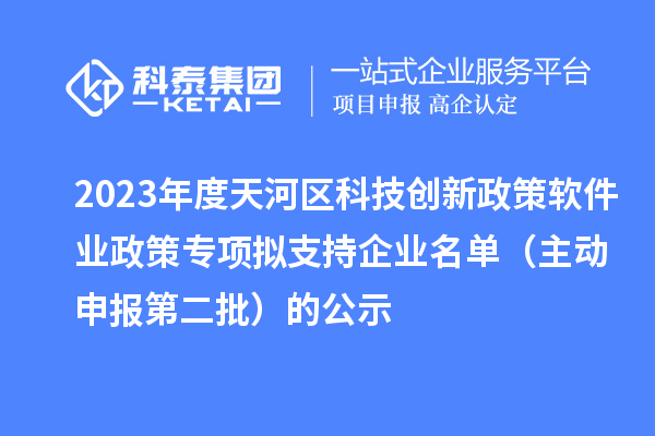 2023年度天河區(qū)科技創(chuàng)新政策軟件業(yè)政策專項(xiàng)擬支持企業(yè)名單(主動(dòng)申報(bào)第二批)的公示