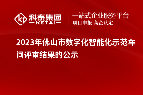 2023年佛山市數(shù)字化智能化示范車間評審結(jié)果的公示