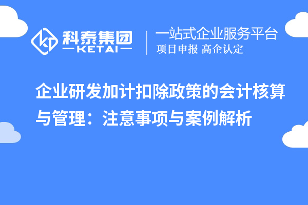 企業(yè)研發(fā)加計(jì)扣除政策的會計(jì)核算與管理：注意事項(xiàng)與案例解析