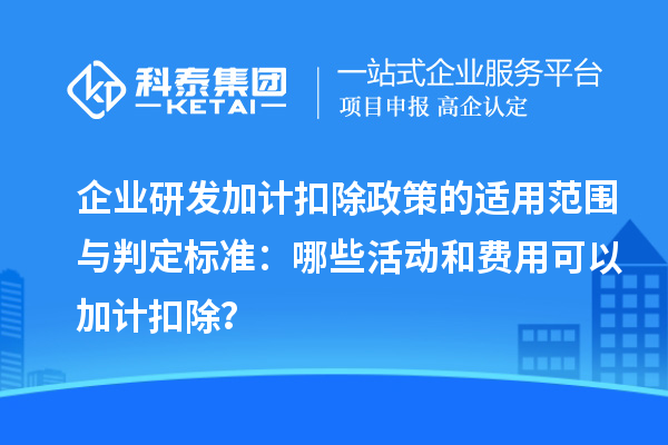 企業(yè)研發(fā)加計(jì)扣除政策的適用范圍與判定標(biāo)準(zhǔn)：哪些活動(dòng)和費(fèi)用可以加計(jì)扣除？