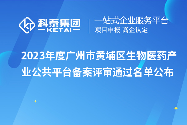 2023年度廣州市黃埔區(qū)生物醫(yī)藥產(chǎn)業(yè)公共平臺(tái)備案評(píng)審?fù)ㄟ^(guò)名單公布