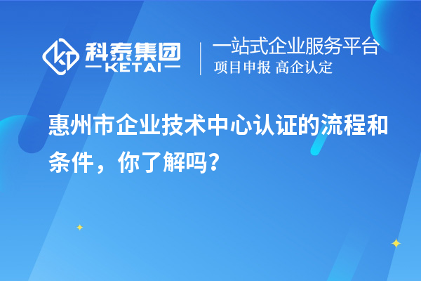 <a href=http://m.a910078829.cn/huizhou/ target=_blank class=infotextkey>惠州市企業(yè)技術(shù)中心</a>認(rèn)證的流程和條件，你了解嗎？