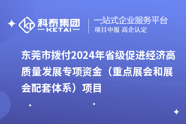 東莞市撥付2024年省級促進經(jīng)濟高質量發(fā)展專項資金(重點展會和展會配套體系)項目