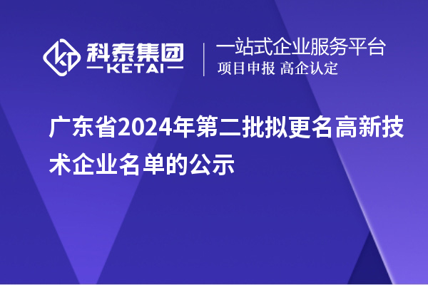 廣東省2024年第二批擬更名高新技術企業(yè)名單的公示