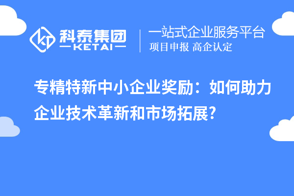 <a href=http://m.a910078829.cn/fuwu/zhuanjingtexin.html target=_blank class=infotextkey>專精特新中小企業(yè)</a>獎勵:如何助力企業(yè)技術革新和市場拓展?