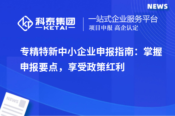 <a href=http://m.a910078829.cn/fuwu/zhuanjingtexin.html target=_blank class=infotextkey>專精特新中小企業(yè)</a>申報指南:掌握申報要點(diǎn),享受政策紅利