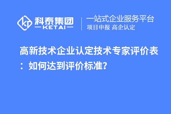 <a href=http://m.a910078829.cn target=_blank class=infotextkey>高新技術企業(yè)認定</a>技術專家評價表：如何達到評價標準？