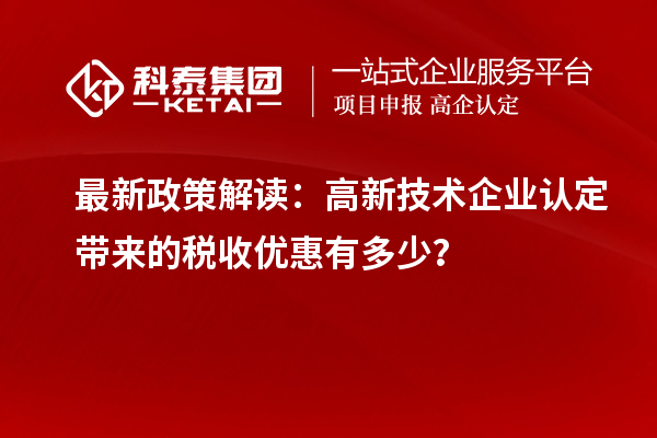 最新政策解讀：高新技術(shù)企業(yè)認(rèn)定帶來的稅收優(yōu)惠有多少？