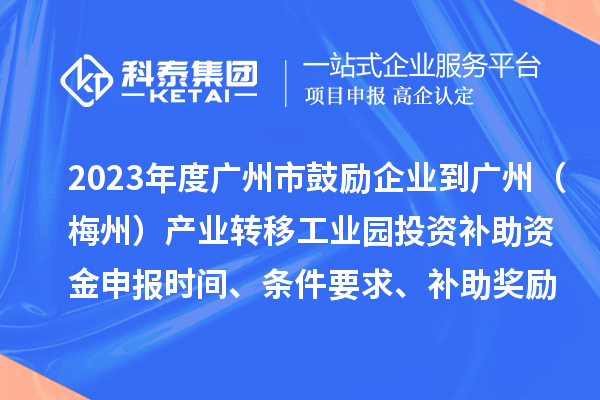 2023年度廣州市鼓勵企業(yè)到廣州（梅州）產業(yè)轉移工業(yè)園投資補助資金申報時間、條件要求、補助獎勵