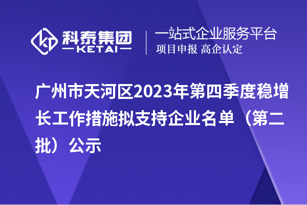 廣州市天河區(qū)2023年第四季度穩(wěn)增長工作措施擬支持企業(yè)名單(第二批)公示