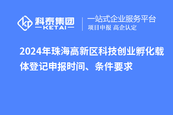 2024年珠海高新區(qū)科技創(chuàng)業(yè)孵化載體登記申報時間、條件要求