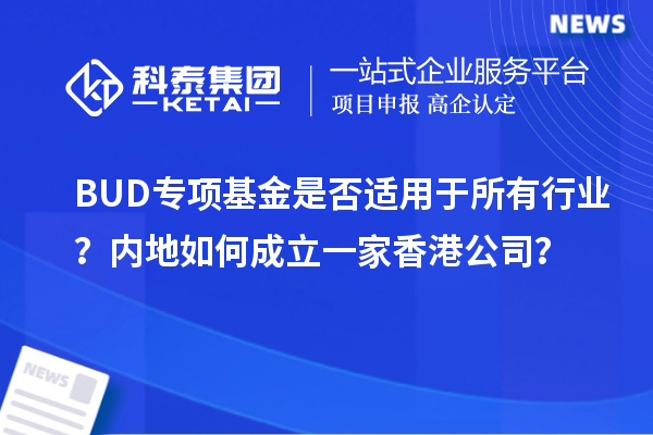 BUD專項基金是否適用于所有行業(yè)？內(nèi)地如何成立一家香港公司？