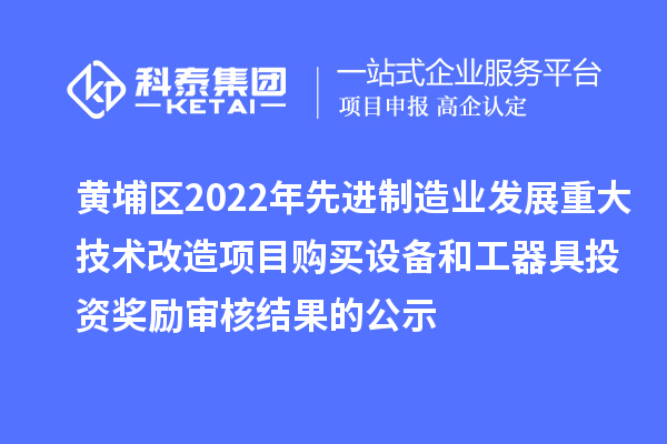 黃埔區(qū)2022年先進(jìn)制造業(yè)發(fā)展重大技術(shù)改造項(xiàng)目購買設(shè)備和工器具投資獎(jiǎng)勵(lì)審核結(jié)果的公示