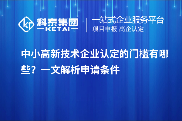 中小<a href=http://m.a910078829.cn target=_blank class=infotextkey>高新技術(shù)企業(yè)認(rèn)定</a>的門(mén)檻有哪些？一文解析申請(qǐng)條件