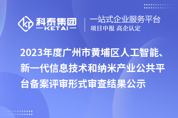 2023年度廣州市黃埔區(qū)人工智能、新一代信息技術(shù)和納米產(chǎn)業(yè)公共平臺(tái)備案評(píng)審形式審查結(jié)果公示