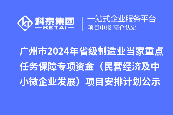 廣州市2024年省級(jí)制造業(yè)當(dāng)家重點(diǎn)任務(wù)保障專(zhuān)項(xiàng)資金(民營(yíng)經(jīng)濟(jì)及中小微企業(yè)發(fā)展)項(xiàng)目安排計(jì)劃公示