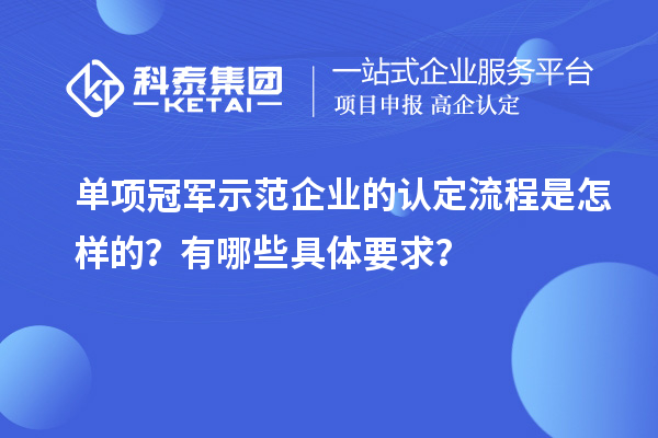 單項冠軍示范企業(yè)的認(rèn)定流程是怎樣的？有哪些具體要求？