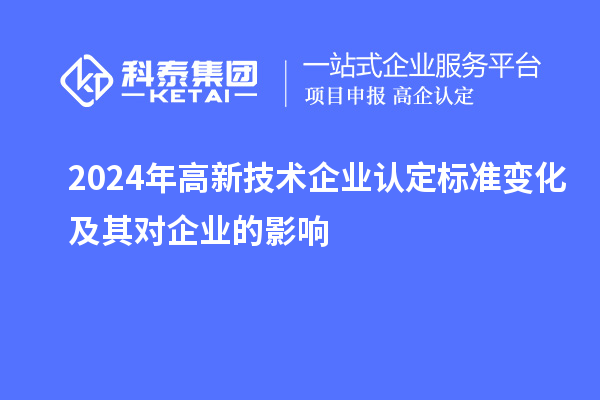 2024年高新技術(shù)企業(yè)認(rèn)定標(biāo)準(zhǔn)變化及其對企業(yè)的影響