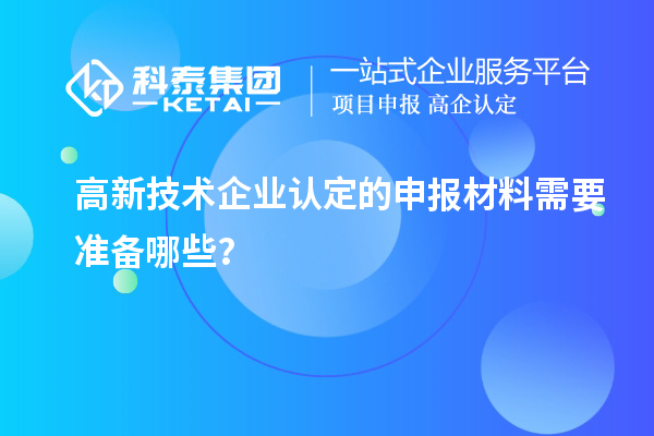 高新技術企業(yè)認定的申報材料需要準備哪些？