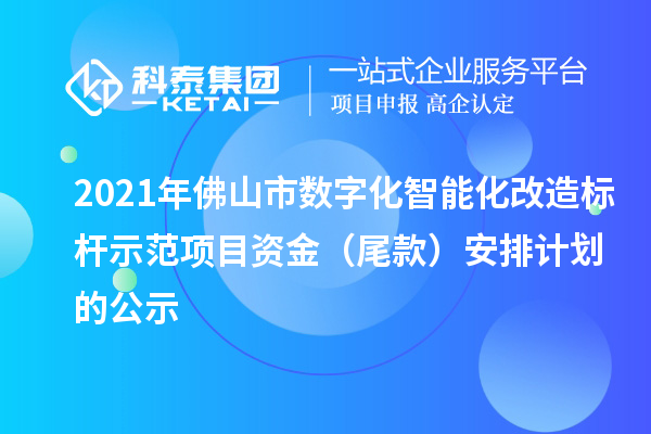 2021年佛山市數字化智能化改造標桿示范項目資金(尾款)安排計劃的公示