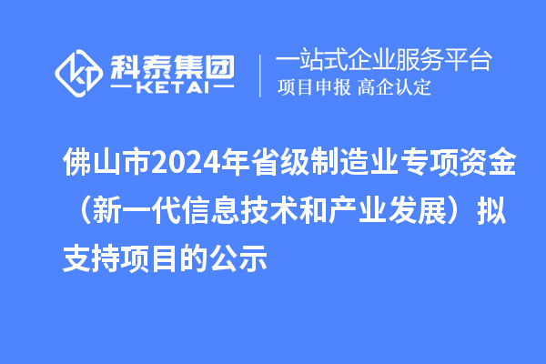 佛山市2024年省級制造業(yè)專項資金(新一代信息技術(shù)和產(chǎn)業(yè)發(fā)展)擬支持項目的公示