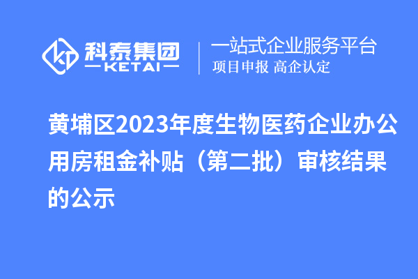 黃埔區(qū)2023年度生物醫(yī)藥企業(yè)辦公用房租金補貼(第二批)審核結果的公示